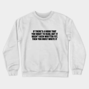 If there's a book that you want to read, but it hasn't been written yet, then you must write it Crewneck Sweatshirt